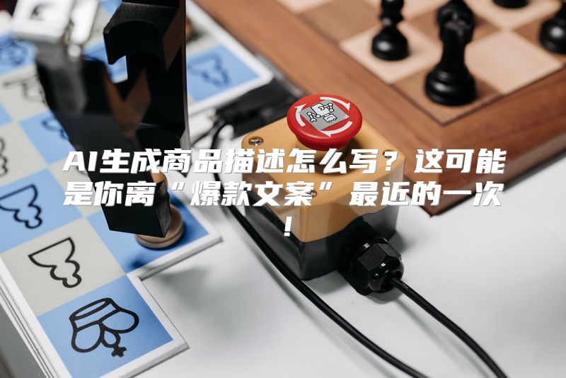 AI生成商品描述怎么写？这可能是你离“爆款文案”最近的一次！