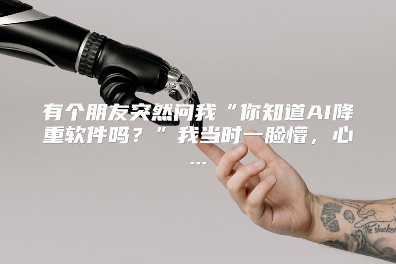 有个朋友突然问我“你知道AI降重软件吗？”我当时一脸懵，心...