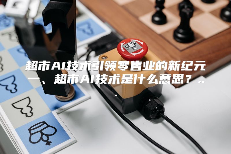 超市AI技术引领零售业的新纪元一、超市AI技术是什么意思？...