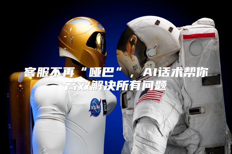 客服不再“哑巴”，AI话术帮你高效解决所有问题