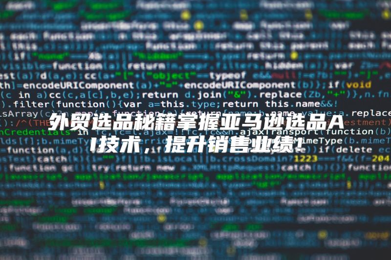 外贸选品秘籍掌握亚马逊选品AI技术，提升销售业绩！
