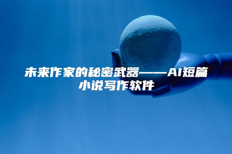 未来作家的秘密武器——AI短篇小说写作软件