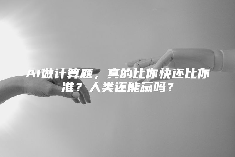 AI做计算题，真的比你快还比你准？人类还能赢吗？