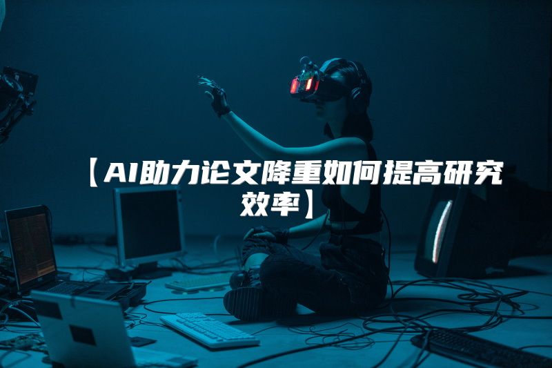 【AI助力论文降重如何提高研究效率】