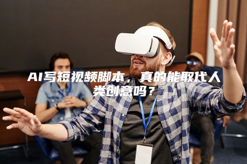 AI写短视频脚本，真的能取代人类创意吗？