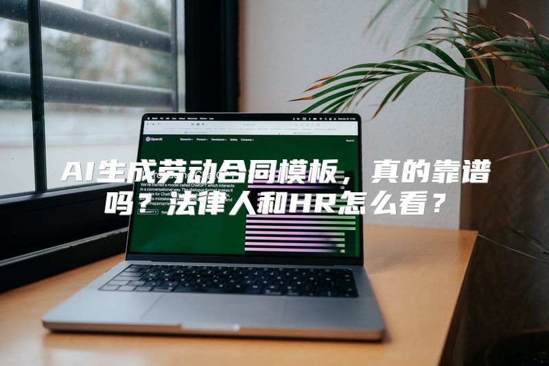 AI生成劳动合同模板，真的靠谱吗？法律人和HR怎么看？
