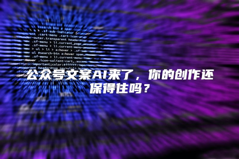 公众号文案AI来了，你的创作还保得住吗？