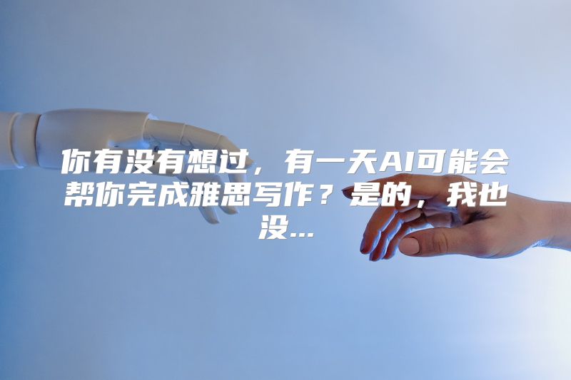 你有没有想过，有一天AI可能会帮你完成雅思写作？是的，我也没...