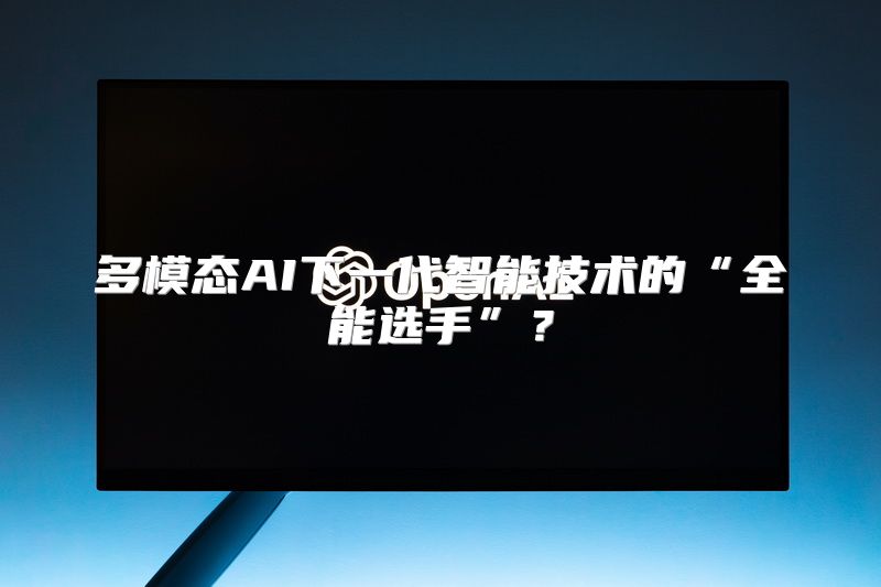 多模态AI下一代智能技术的“全能选手”？