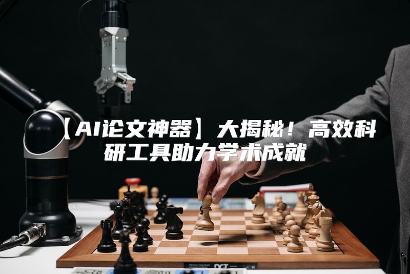 【AI论文神器】大揭秘！高效科研工具助力学术成就