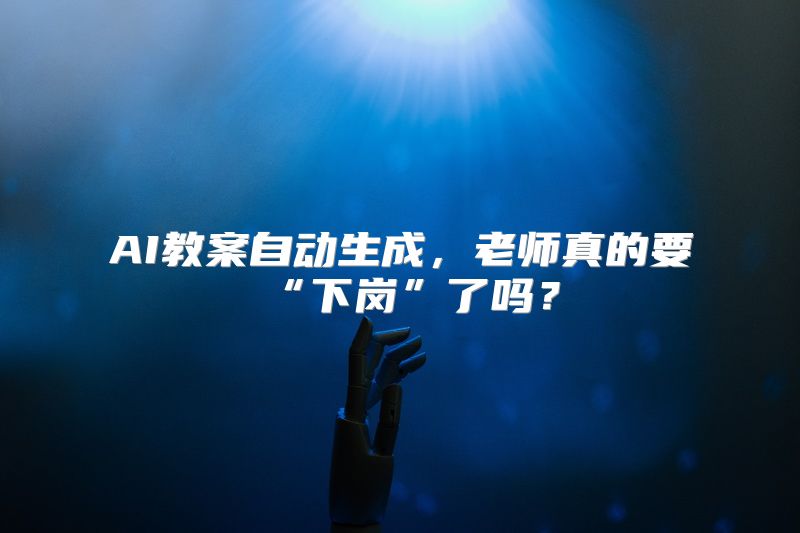 AI教案自动生成，老师真的要“下岗”了吗？