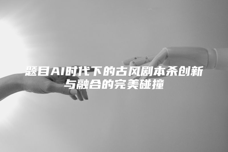 题目AI时代下的古风剧本杀创新与融合的完美碰撞