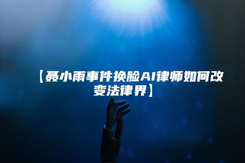 【聂小雨事件换脸AI律师如何改变法律界】
