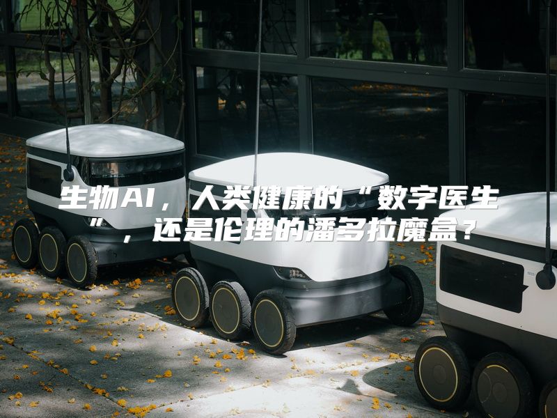 生物AI，人类健康的“数字医生”，还是伦理的潘多拉魔盒？