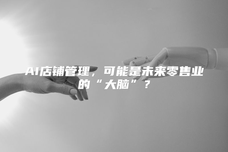 AI店铺管理，可能是未来零售业的“大脑”？