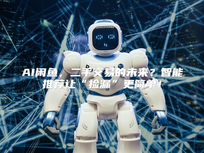AI闲鱼，二手交易的未来？智能推荐让“捡漏”更简单！
