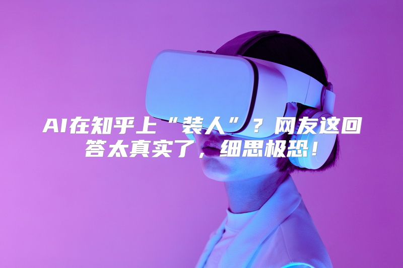 AI在知乎上“装人”？网友这回答太真实了，细思极恐！