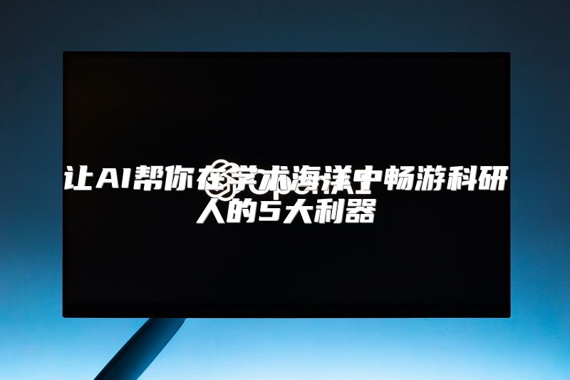 让AI帮你在学术海洋中畅游科研人的5大利器