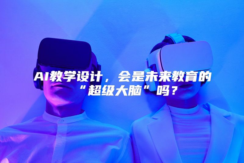 AI教学设计，会是未来教育的“超级大脑”吗？