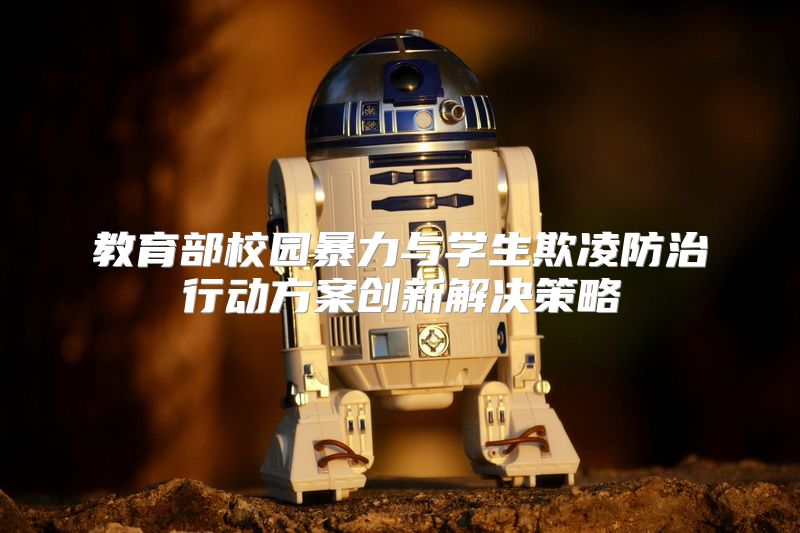 教育部校园暴力与学生欺凌防治行动方案创新解决策略