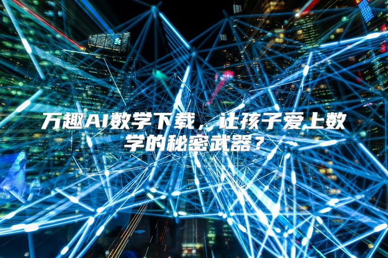 万趣AI数学下载，让孩子爱上数学的秘密武器？