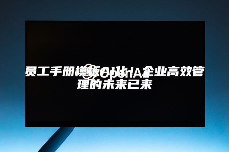 员工手册模板AI化！企业高效管理的未来已来