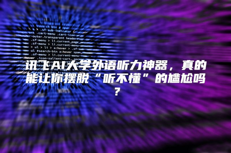 讯飞AI大学外语听力神器，真的能让你摆脱“听不懂”的尴尬吗？