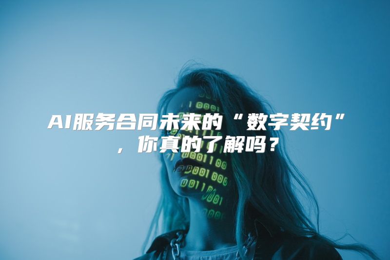 AI服务合同未来的“数字契约”，你真的了解吗？