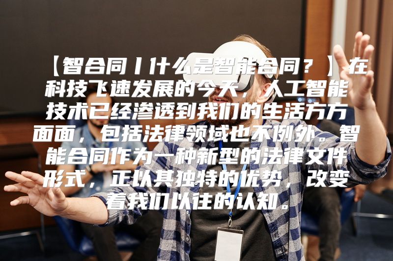 【智合同丨什么是智能合同？】在科技飞速发展的今天，人工智能技术已经渗透到我们的生活方方面面，包括法律领域也不例外。智能合同作为一种新型的法律文件形式，正以其独特的优势，改变着我们以往的认知。