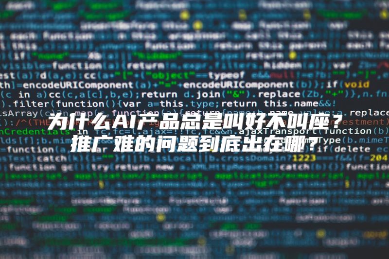 为什么AI产品总是叫好不叫座？推广难的问题到底出在哪？