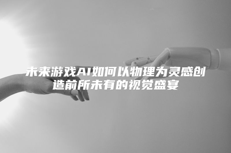 未来游戏AI如何以物理为灵感创造前所未有的视觉盛宴