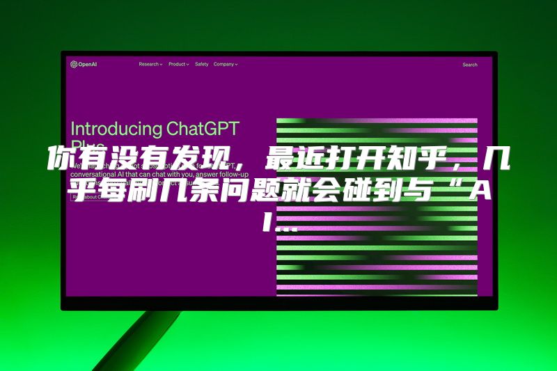 你有没有发现，最近打开知乎，几乎每刷几条问题就会碰到与“AI...