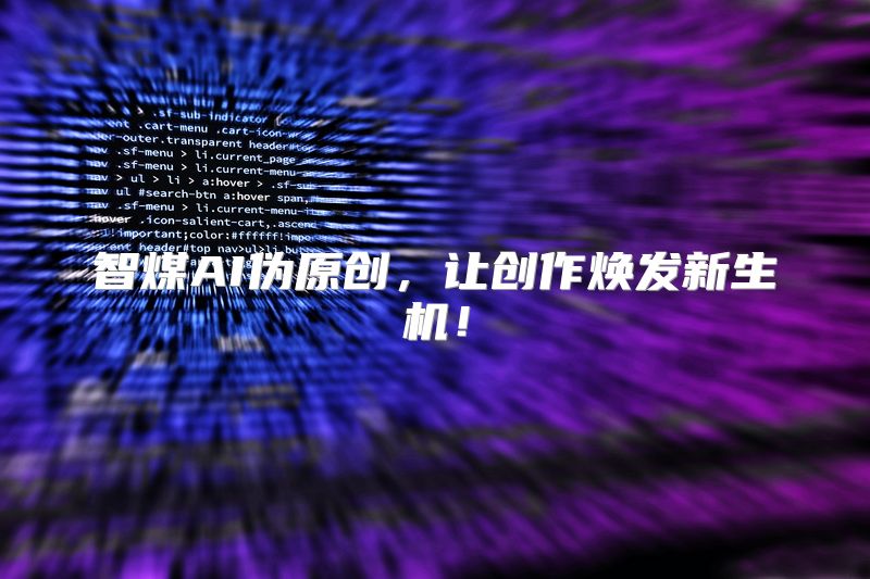 智煤AI伪原创，让创作焕发新生机！