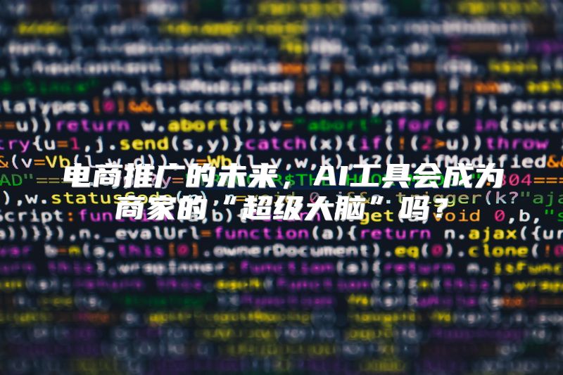电商推广的未来，AI工具会成为商家的“超级大脑”吗？