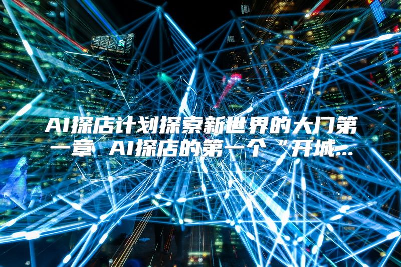 AI探店计划探索新世界的大门第一章 AI探店的第一个“开城...