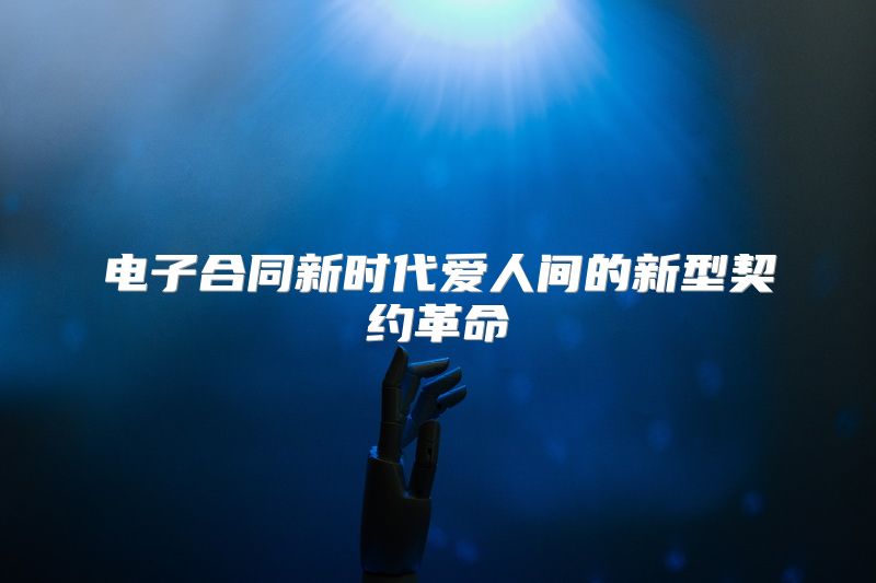电子合同新时代爱人间的新型契约革命