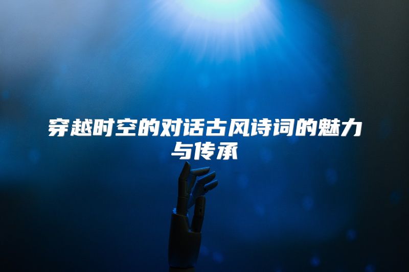 穿越时空的对话古风诗词的魅力与传承