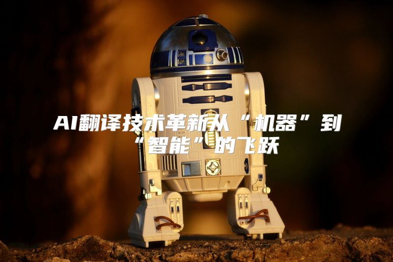 AI翻译技术革新从“机器”到“智能”的飞跃