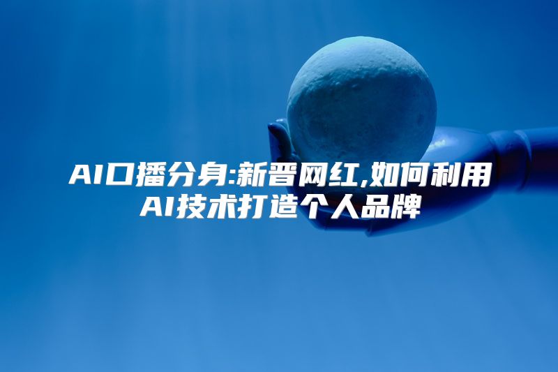AI口播分身:新晋网红,如何利用AI技术打造个人品牌