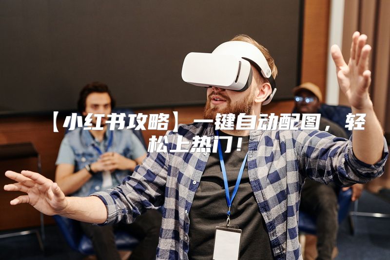 【小红书攻略】一键自动配图，轻松上热门！