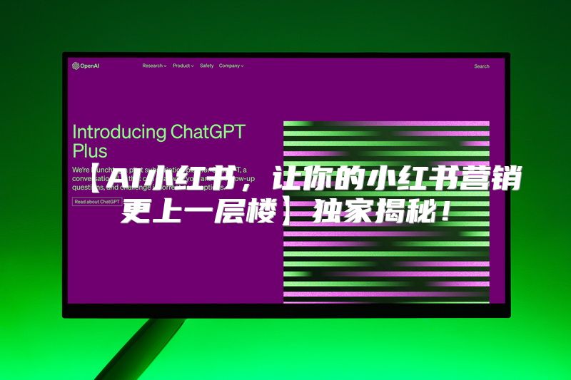 【AI小红书，让你的小红书营销更上一层楼】独家揭秘！