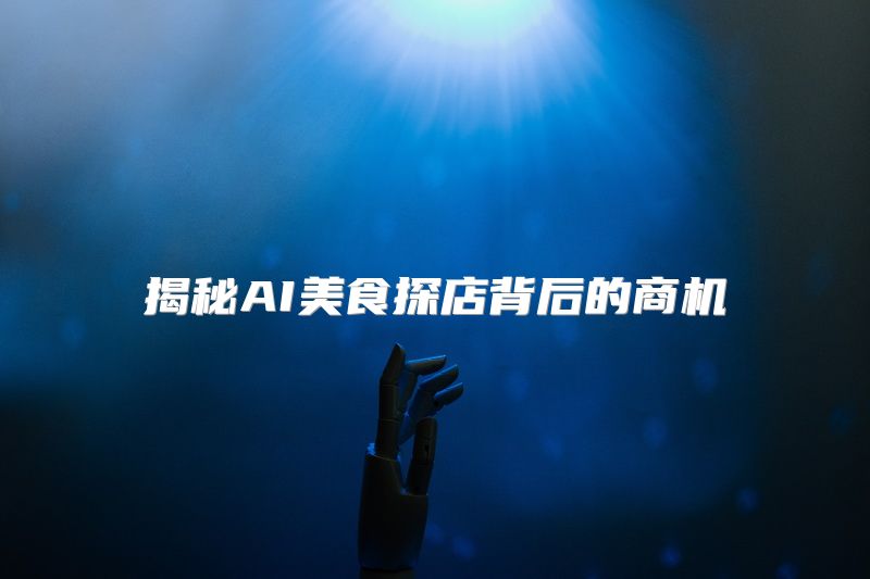 揭秘AI美食探店背后的商机