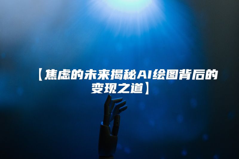 【焦虑的未来揭秘AI绘图背后的变现之道】