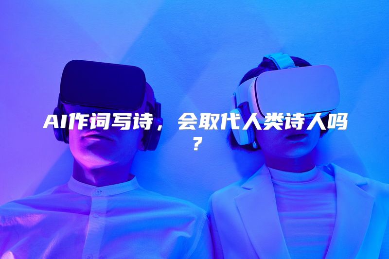 AI作词写诗，会取代人类诗人吗？