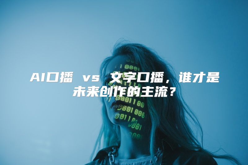 AI口播 vs 文字口播，谁才是未来创作的主流？