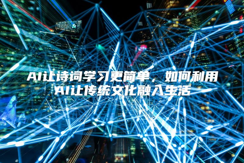 AI让诗词学习更简单，如何利用AI让传统文化融入生活