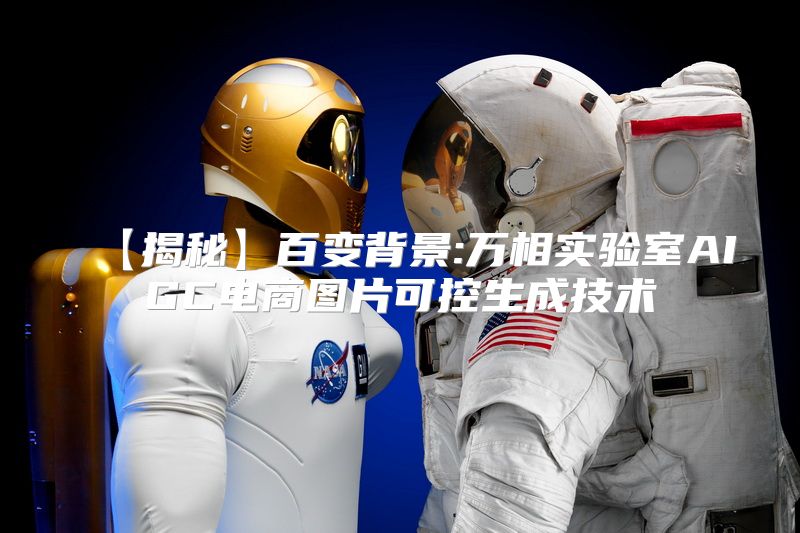 【揭秘】百变背景:万相实验室AIGC电商图片可控生成技术