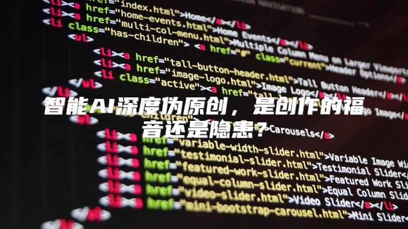 智能AI深度伪原创，是创作的福音还是隐患？