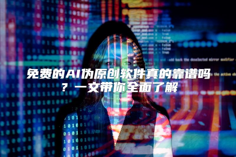免费的AI伪原创软件真的靠谱吗？一文带你全面了解
