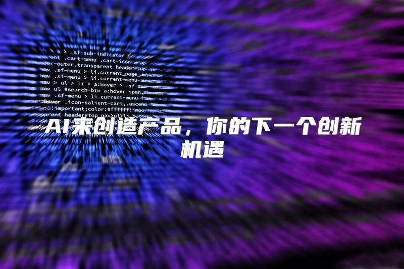 AI来创造产品，你的下一个创新机遇